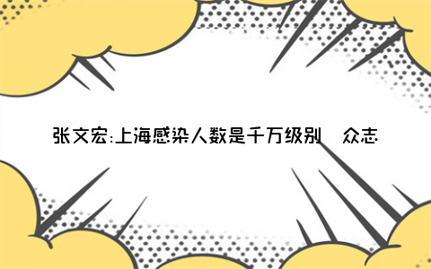 张文宏:上海感染人数是千万级别  众志成城全民一心共同抗疫坚持就是胜利