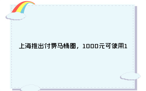 上海推出付费马桶圈，1000元可使用13.8万次